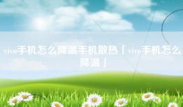 vivo手机怎么降温手机散热「vivo手机怎么降温」