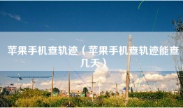 苹果手机查轨迹（苹果手机查轨迹能查几天）