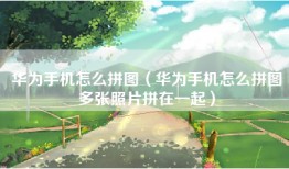 华为手机怎么拼图（华为手机怎么拼图多张照片拼在一起）