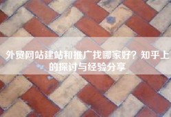 外贸网站建站和推广找哪家好？知乎上的探讨与经验分享