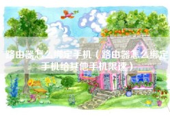 路由器怎么绑定手机（路由器怎么绑定手机给其他手机限速）