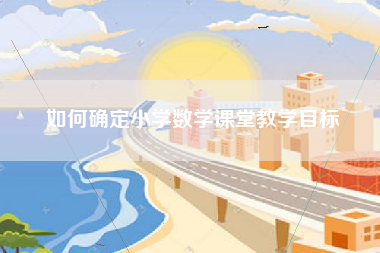 如何确定小学数学课堂教学目标