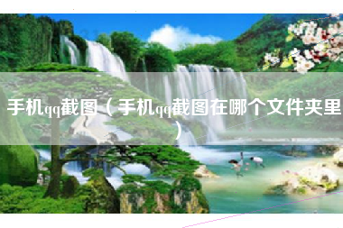 手机qq截图（手机qq截图在哪个文件夹里）