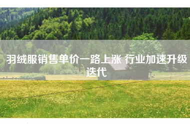 羽绒服销售单价一路上涨 行业加速升级迭代