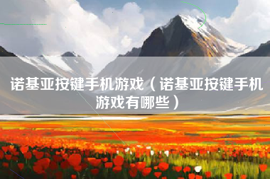 诺基亚按键手机游戏（诺基亚按键手机游戏有哪些）