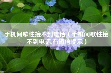 手机间歇性接不到电话（手机间歇性接不到电话,有短信提示）